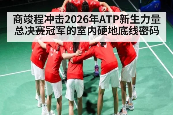 商竣程冲击2026年ATP新生力量总决赛冠军的室内硬地底线密码