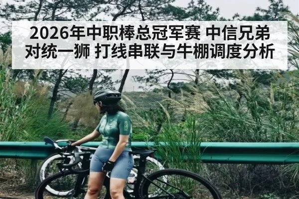 2026年中职棒总冠军赛 中信兄弟对统一狮 打线串联与牛棚调度分析