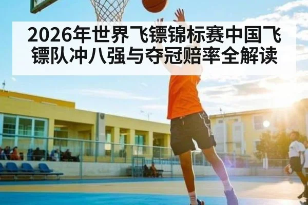 2026年世界飞镖锦标赛中国飞镖队冲八强与夺冠赔率全解读